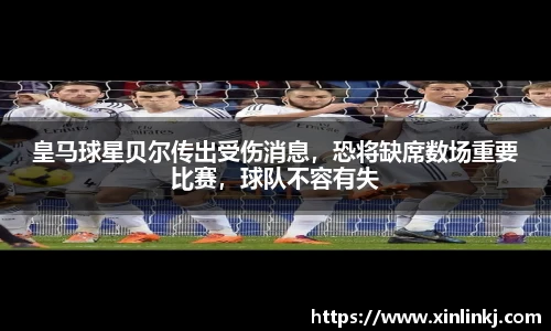 皇马球星贝尔传出受伤消息，恐将缺席数场重要比赛，球队不容有失