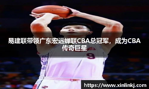 易建联带领广东宏远蝉联CBA总冠军，成为CBA传奇巨星