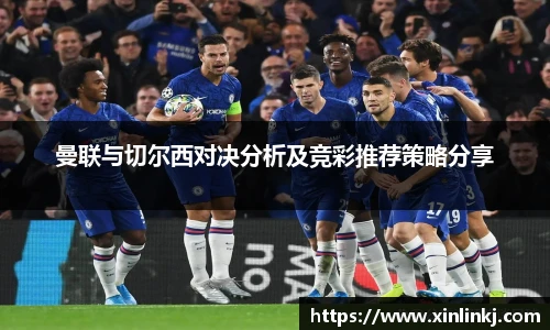曼联与切尔西对决分析及竞彩推荐策略分享