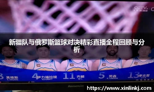 新疆队与俄罗斯篮球对决精彩直播全程回顾与分析