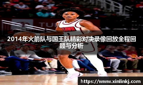 2014年火箭队与国王队精彩对决录像回放全程回顾与分析
