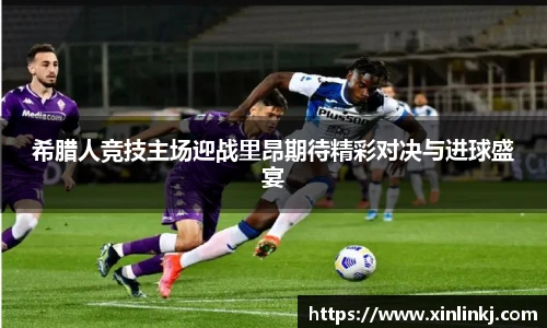 希腊人竞技主场迎战里昂期待精彩对决与进球盛宴