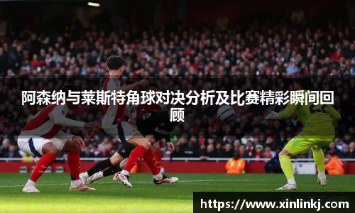阿森纳与莱斯特角球对决分析及比赛精彩瞬间回顾