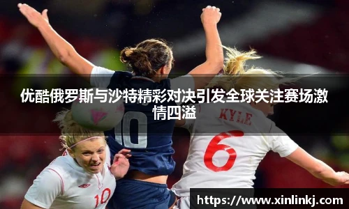 优酷俄罗斯与沙特精彩对决引发全球关注赛场激情四溢