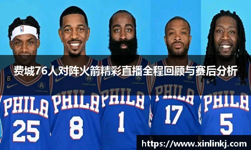 费城76人对阵火箭精彩直播全程回顾与赛后分析
