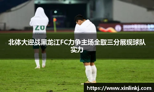 北体大迎战黑龙江FC力争主场全取三分展现球队实力