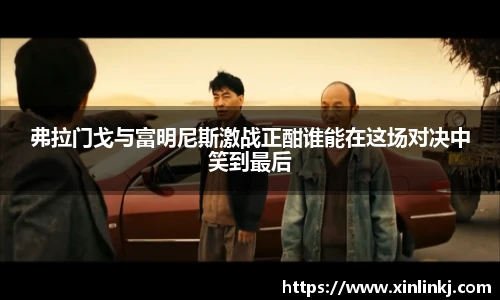 弗拉门戈与富明尼斯激战正酣谁能在这场对决中笑到最后