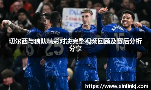切尔西与狼队精彩对决完整视频回顾及赛后分析分享