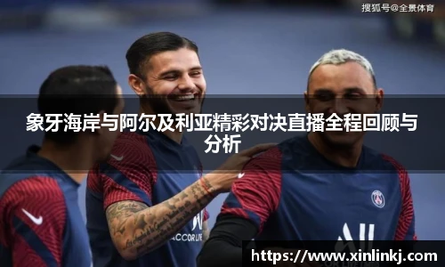 象牙海岸与阿尔及利亚精彩对决直播全程回顾与分析