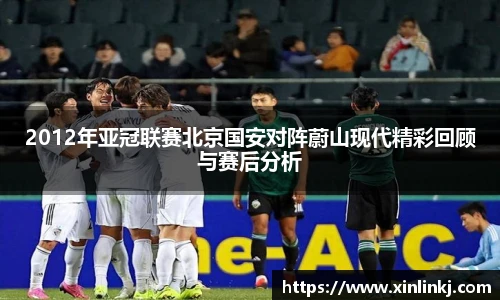 2012年亚冠联赛北京国安对阵蔚山现代精彩回顾与赛后分析