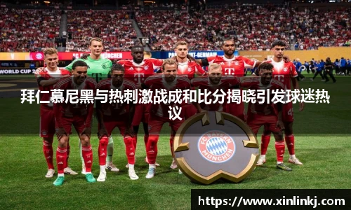 拜仁慕尼黑与热刺激战成和比分揭晓引发球迷热议