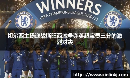 切尔西主场迎战斯旺西城争夺英超宝贵三分的激烈对决
