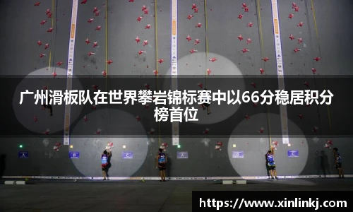 广州滑板队在世界攀岩锦标赛中以66分稳居积分榜首位