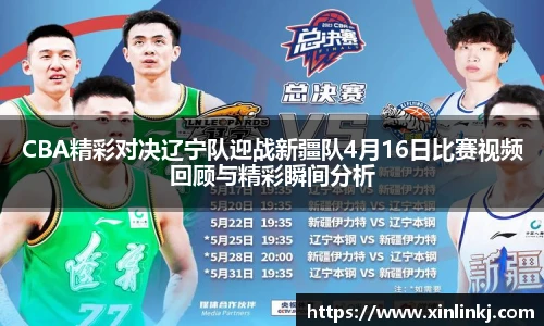 CBA精彩对决辽宁队迎战新疆队4月16日比赛视频回顾与精彩瞬间分析