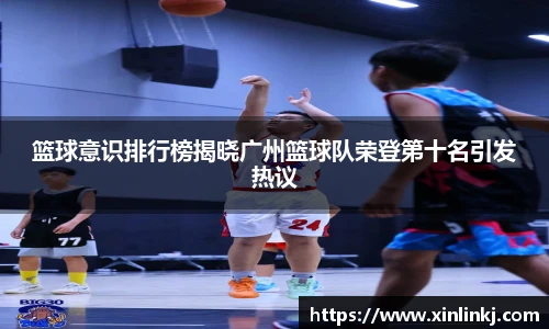 篮球意识排行榜揭晓广州篮球队荣登第十名引发热议